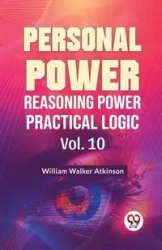 Personal Power Reasoning Power Practical Logic Vol. 10 - Walker William Atkinson