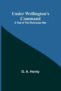 Under Wellington's Command - A. Henty G.