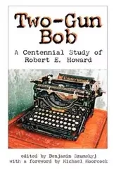 Two-Gun Bob. A Centennial Study of RObert E. Howard - Benjamin Szumskyj