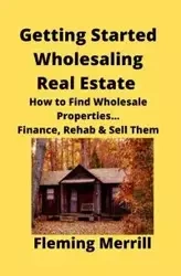 Getting Started Wholesaling Real Estate - Merrill Fleming