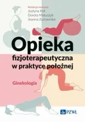 Opieka fizjoterapeutyczna w praktyce położnej - Justyna Kot, Dorota Matuszyk, Joanna Zyznawska