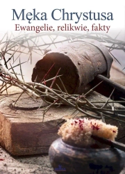 Męka Chrystusa. Ewangelie, relikwie, fakty - Ewa Giermek