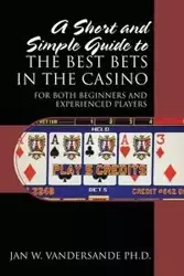 A Short and Simple Guide to the Best Bets in the Casino - Jan Vandersande PhD W
