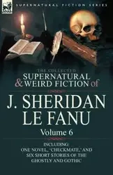 The Collected Supernatural and Weird Fiction of J. Sheridan Le Fanu - Le Joseph Sheridan Fanu
