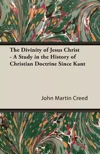The Divinity of Jesus Christ - A Study in the History of Christian Doctrine Since Kant - John Martin Creed