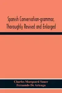 Spanish Conversation-Grammar, Thoroughly Revised And Enlarged - Charles Marquard Sauer