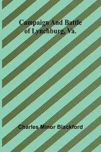 Campaign and battle of Lynchburg, Va. - Charles Minor Blackford
