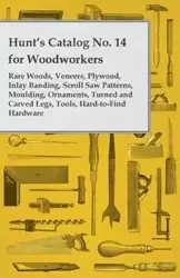 Hunt's Catalog No. 14 for Woodworkers - Rare Woods, Veneers, Plywood, Inlay Banding, Scroll Saw Patterns, Moulding, Ornaments, Turned and Carved Legs, - Anon