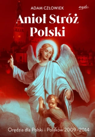 Anioł Stróż. Orędzia dla Polski i Polaków 2009 - 2014 - Adam Człowiek