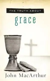 The Truth about Grace - John MacArthur