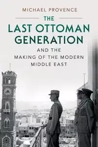 The Last Ottoman Generation and the Making of the Modern Middle             East - Michael Provence