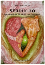 Serducho - opowiadanie prawie nie z tej ziemi - Anna Kościółek, Karolina Sadlak