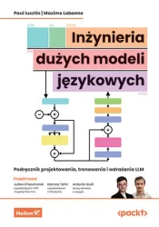 Inżynieria dużych modeli językowych. Podręcznik projektowania, trenowania i wdrażania LLM - Paul Iusztin, Maxime Labonne, Julien Chaumond (Foreword), Hamza Tahir (Foreword)