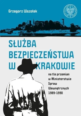 Służba Bezpieczeństwa w Krakowie na tle przemian.. - Grzegorz Wszołek