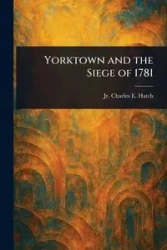 Yorktown and the Siege of 1781 - Charles E. Hatch Jr.
