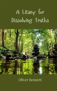 A Litany for Dissolving Truths - Bennett Oliver