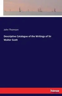 Descriptive Catalogue of the Writings of Sir Walter Scott - John Thomson