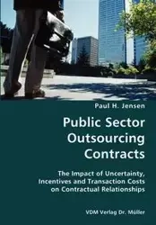 Public Sector Outsourcing Contracts- The Impact of Uncertainty, Incentives and Transaction Costs on Contractual Relationships - Paul Jensen