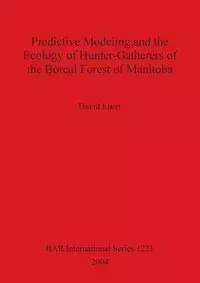 Predictive Modeling and the Ecology of Hunter-Gatherers of the Boreal Forest of Manitoba - David Ebert