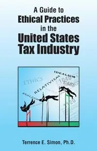 A Guide to Ethical Practices in the United States Tax Industry - Ph. D. E. Simon Terrence