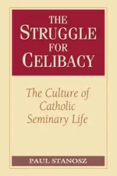 The Struggle for Celibacy The Culture of Catholic Seminary Life - Paul Stanosz
