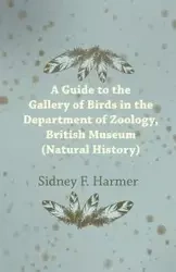 Guide to the Gallery of Birds in the Department of Zoology, British Museum (Natural History). - Harmer Sidney F.