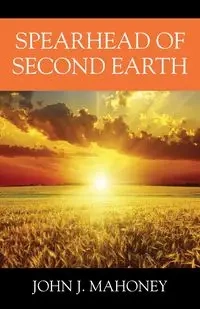 Spearhead of Second Earth - John J. Mahoney