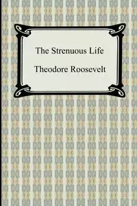 The Strenuous Life - Roosevelt Theodore