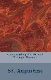 Concerning Faith and Things Unseen - Augustine St.