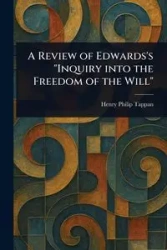 A Review of Edwards's "Inquiry Into the Freedom of the Will" - Henry Philip Tappan