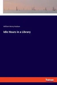 Idle Hours in a Library - William Henry Hudson