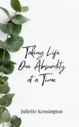Taking Life One Absurdity at a Time - Juliette Kensington