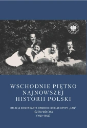 Wschodnie piętno najnowszej historii Polski. Relacja komendanta Obwodu Łuck AK krypt. „Łan” Józefa Wójcika (1939–1956) - Joanna Karbarz-Wilińska