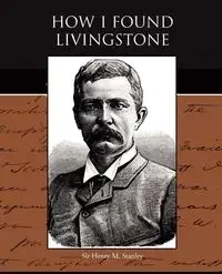 How I Found Livingstone - Stanley Henry M.
