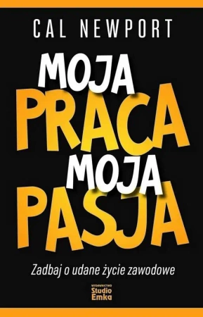 Moja praca, moja pasja. Zadbaj o udane życie... - Cal Newport