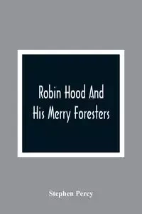 Robin Hood And His Merry Foresters - Percy Stephen