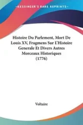Histoire Du Parlement, Mort De Louis XV, Fragmens Sur L'Histoire Generale Et Divers Autres Morceaux Historiques (1776) - Voltaire