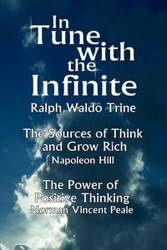 In Tune with the Infinite (the Sources of Think and Grow Rich by Napoleon Hill & the Power of Positive Thinking by Norman Vincent Peale) - Ralph Waldo Waldo Trine Trine