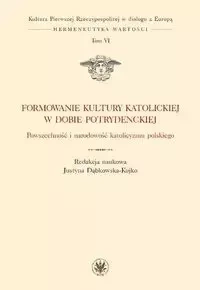 Formowanie kultury katolickiej w dobie potrydenckiej - Justyna red. Dąbkowska-Kujko