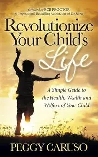Revolutionize Your Child's Life - Peggy Caruso