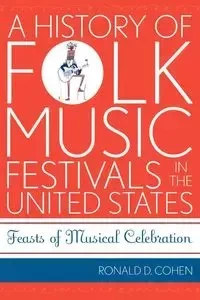 A History of Folk Music Festivals in the United States - Ronald D. Cohen