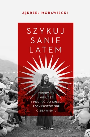 Szykuj sanie latem. Syberyjski mesjasz i podróż.. - Jędrzej Morawiecki
