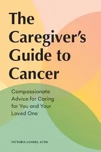 The Caregiver's Guide to Cancer - Victoria Landes