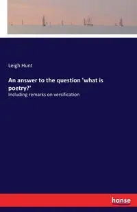 An answer to the question 'what is poetry?' - Leigh Hunt