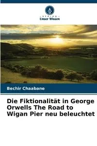 Die Fiktionalität in George Orwells The Road to Wigan Pier neu beleuchtet - Chaabane Bechir