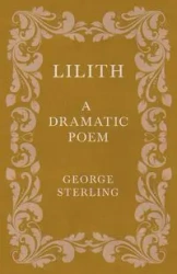 Lilith; A Dramatic Poem - Sterling George