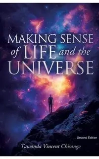 Making Sense Of Life And The Universe - Tawanda Chisango