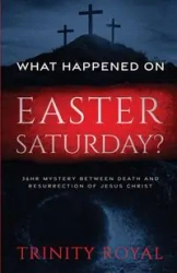 What Happened on Easter Saturday?. 36 hrs Mystery between Death and Resurrection of Jesus Christ - Royal Trinity