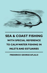Sea & Coast Fishing - With Special Reference To Calm Water Fishing In Inlets And Estuaries - Frederick George Aflalo