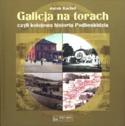 Galicja na torach czyli kolejowa historia Podbeski - Jacek Kachel